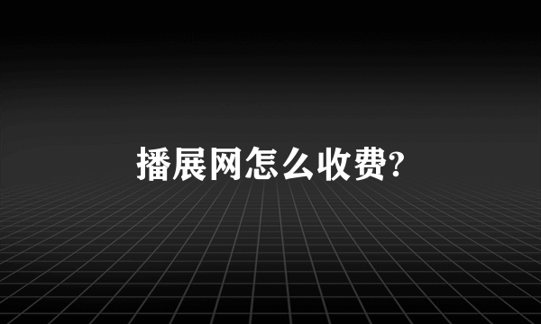 播展网怎么收费?