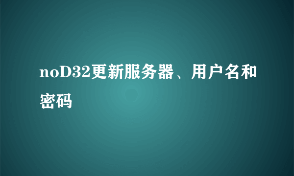 noD32更新服务器、用户名和密码