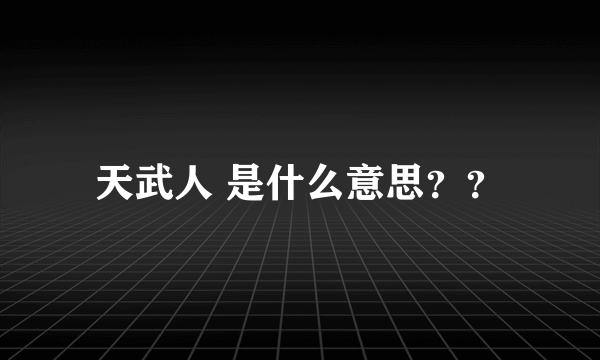 天武人 是什么意思？？