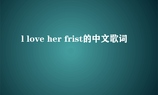 l love her frist的中文歌词