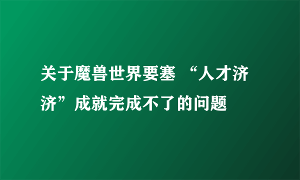 关于魔兽世界要塞 “人才济济”成就完成不了的问题