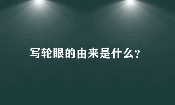 写轮眼的由来是什么？