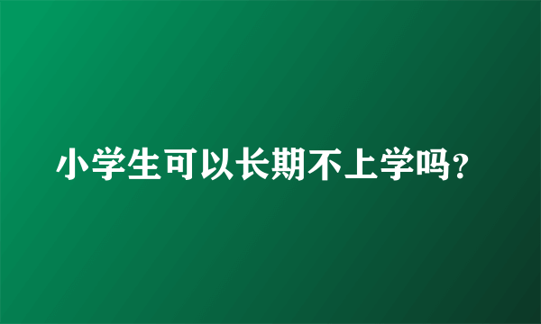 小学生可以长期不上学吗？