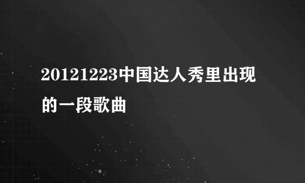 20121223中国达人秀里出现的一段歌曲