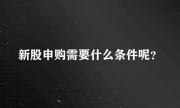 新股申购需要什么条件呢？