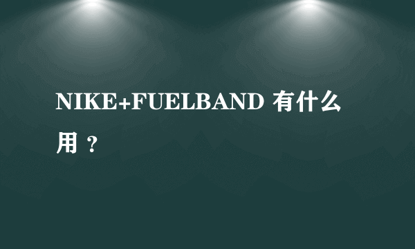 NIKE+FUELBAND 有什么用 ？