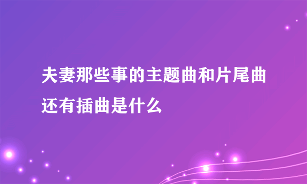 夫妻那些事的主题曲和片尾曲还有插曲是什么