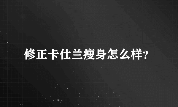 修正卡仕兰瘦身怎么样？