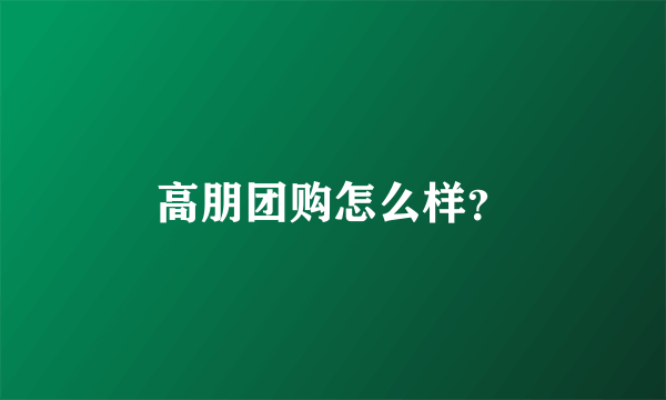 高朋团购怎么样？