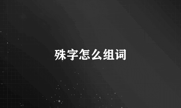 殊字怎么组词