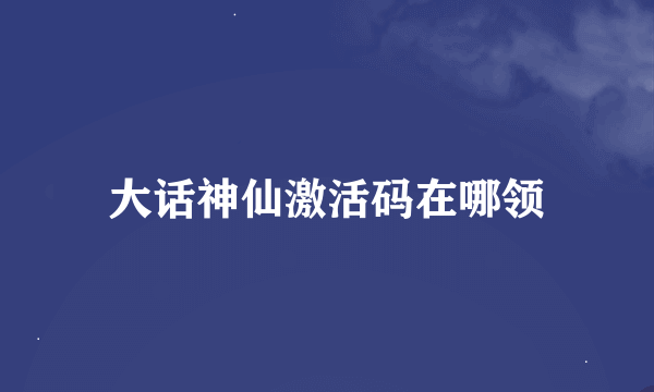 大话神仙激活码在哪领