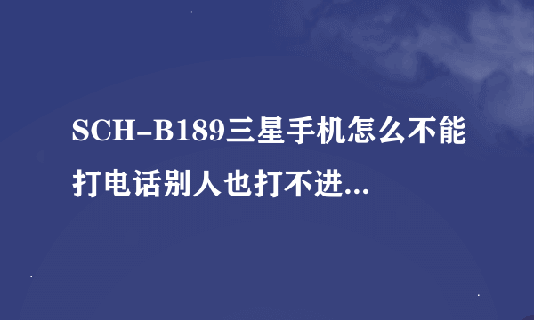 SCH-B189三星手机怎么不能打电话别人也打不进来！信息也收不到是怎么回事啊？？？