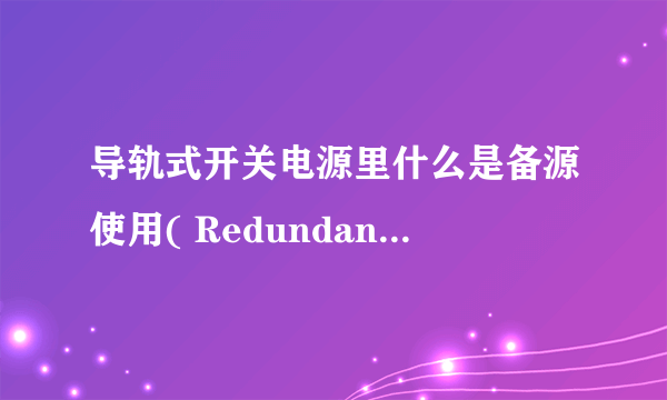 导轨式开关电源里什么是备源使用( Redundant )功能? 有什么好处?