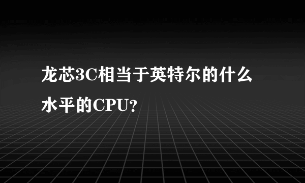 龙芯3C相当于英特尔的什么水平的CPU？