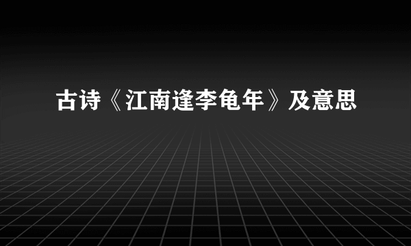 古诗《江南逢李龟年》及意思