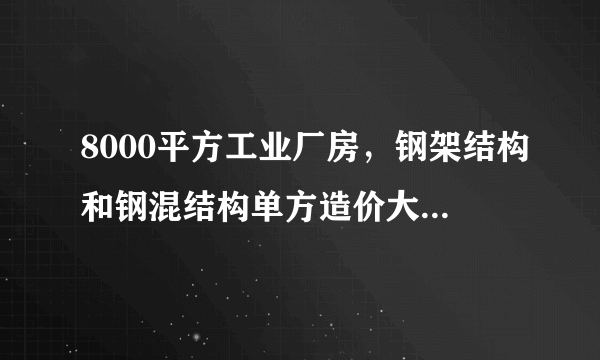 8000平方工业厂房，钢架结构和钢混结构单方造价大概都是多少？