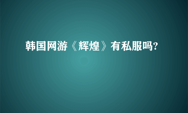 韩国网游《辉煌》有私服吗?