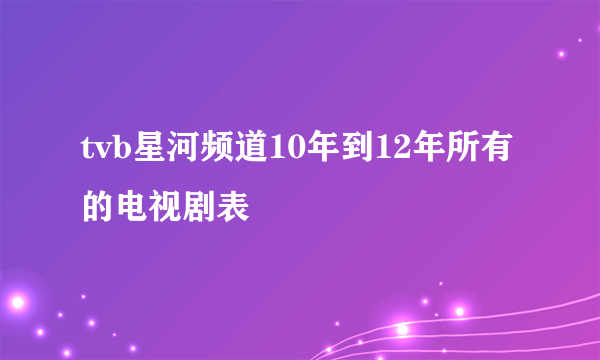 tvb星河频道10年到12年所有的电视剧表