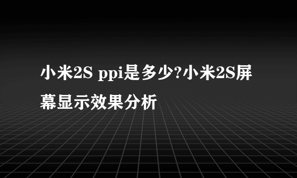 小米2S ppi是多少?小米2S屏幕显示效果分析