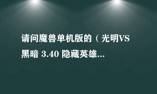 请问魔兽单机版的（光明VS黑暗 3.40 隐藏英雄）这个地图的隐藏英雄密码是多少