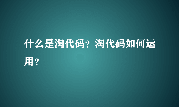 什么是淘代码？淘代码如何运用？