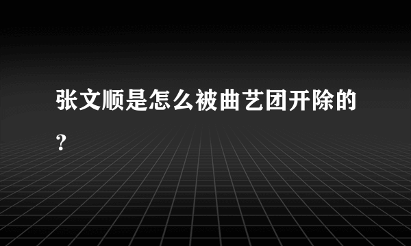 张文顺是怎么被曲艺团开除的？