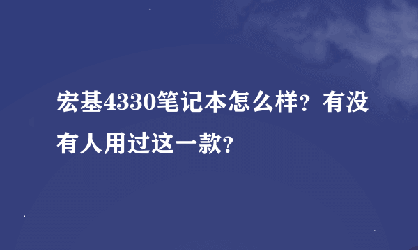 宏基4330笔记本怎么样？有没有人用过这一款？