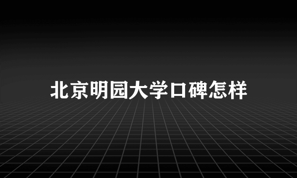 北京明园大学口碑怎样