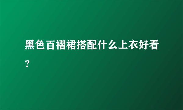 黑色百褶裙搭配什么上衣好看？