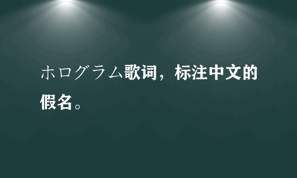 ホログラム歌词，标注中文的假名。