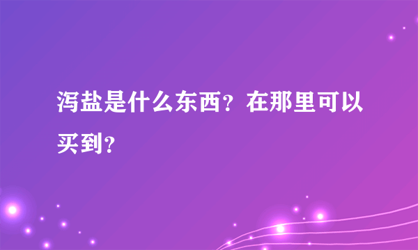 泻盐是什么东西？在那里可以买到？