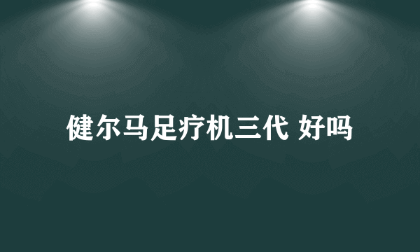 健尔马足疗机三代 好吗