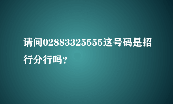 请问02883325555这号码是招行分行吗？