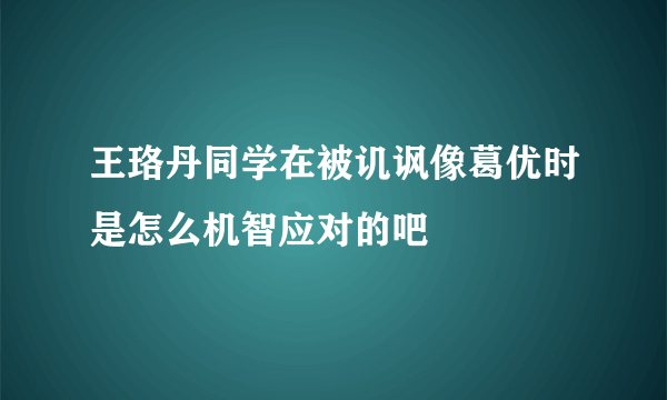 王珞丹同学在被讥讽像葛优时是怎么机智应对的吧