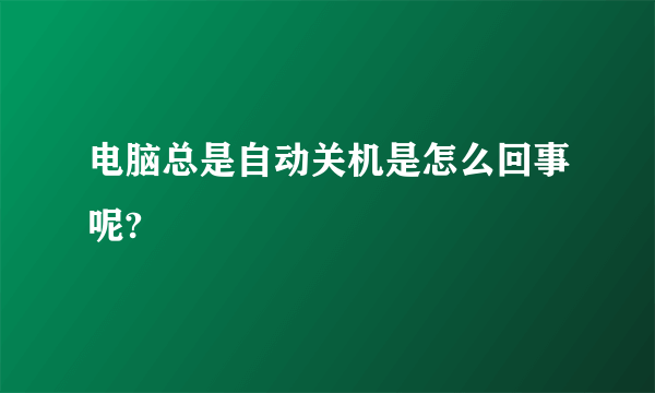 电脑总是自动关机是怎么回事呢?