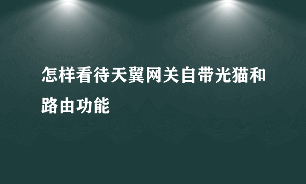 怎样看待天翼网关自带光猫和路由功能