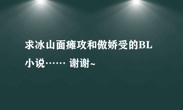 求冰山面瘫攻和傲娇受的BL小说…… 谢谢~