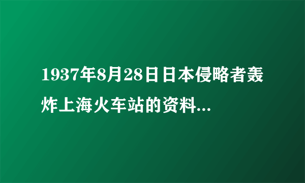 1937年8月28日日本侵略者轰炸上海火车站的资料，短一点