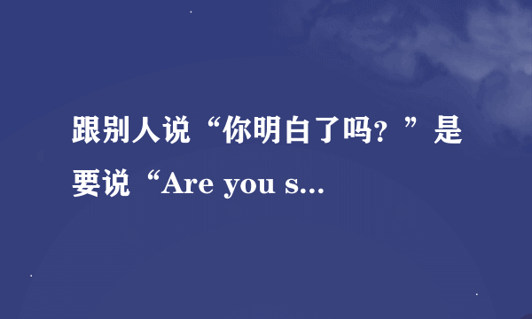 跟别人说“你明白了吗？”是要说“Are you stand？”还是“do you understand？”如果是“do you understan