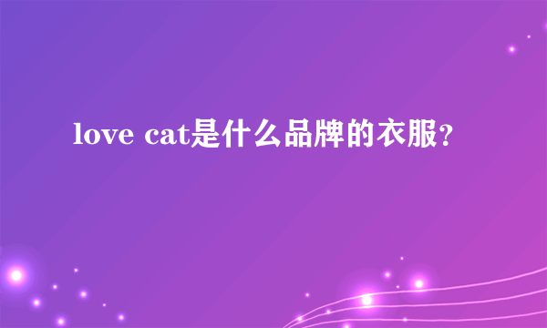 love cat是什么品牌的衣服？