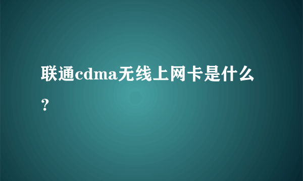 联通cdma无线上网卡是什么？