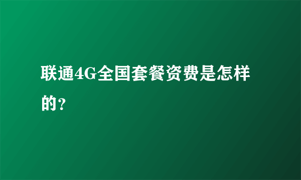 联通4G全国套餐资费是怎样的？