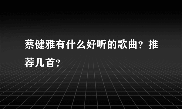 蔡健雅有什么好听的歌曲？推荐几首？