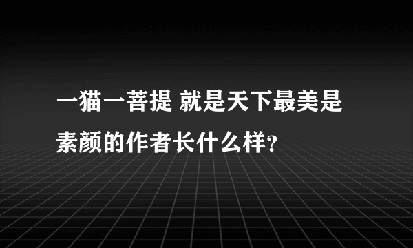 一猫一菩提 就是天下最美是素颜的作者长什么样？