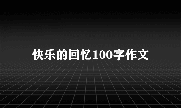 快乐的回忆100字作文