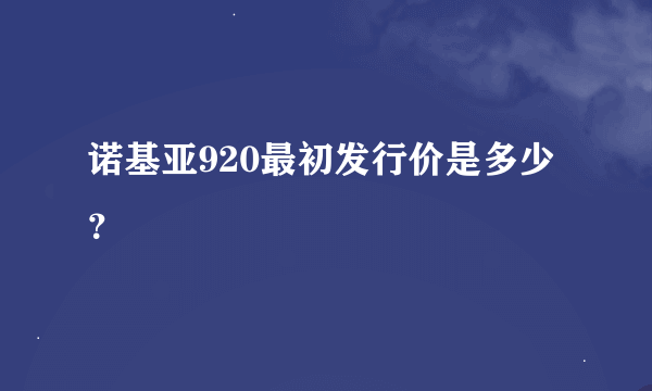 诺基亚920最初发行价是多少？