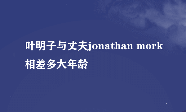 叶明子与丈夫jonathan mork相差多大年龄