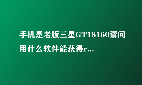 手机是老版三星GT18160请问用什么软件能获得root权限。为什么安装软件的