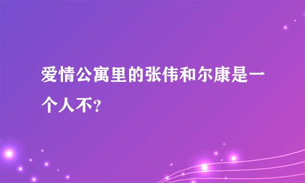 爱情公寓里的张伟和尔康是一个人不？