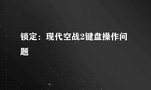 锁定：现代空战2键盘操作问题